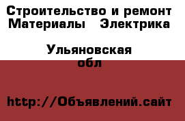 Строительство и ремонт Материалы - Электрика. Ульяновская обл.